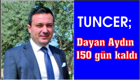 TUNCER ;DAYAN AYDIN 150 GÜN KALDI