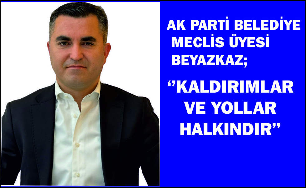 AK PARTİ DİDİM BELEDİYE MECLİS ÜYESİ BEYAZKAZ ;KALDIRIMLAR VE YOLLAR HALKINDIR