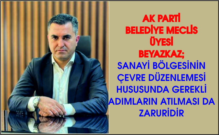 AK PARTİ MECLİS ÜYESİ BEYAZKAZ; SANAYİ BÖLGESİ ÇEVRE DÜZENLEMESİ BİRAN ÖNCE YAPILMALIDIR