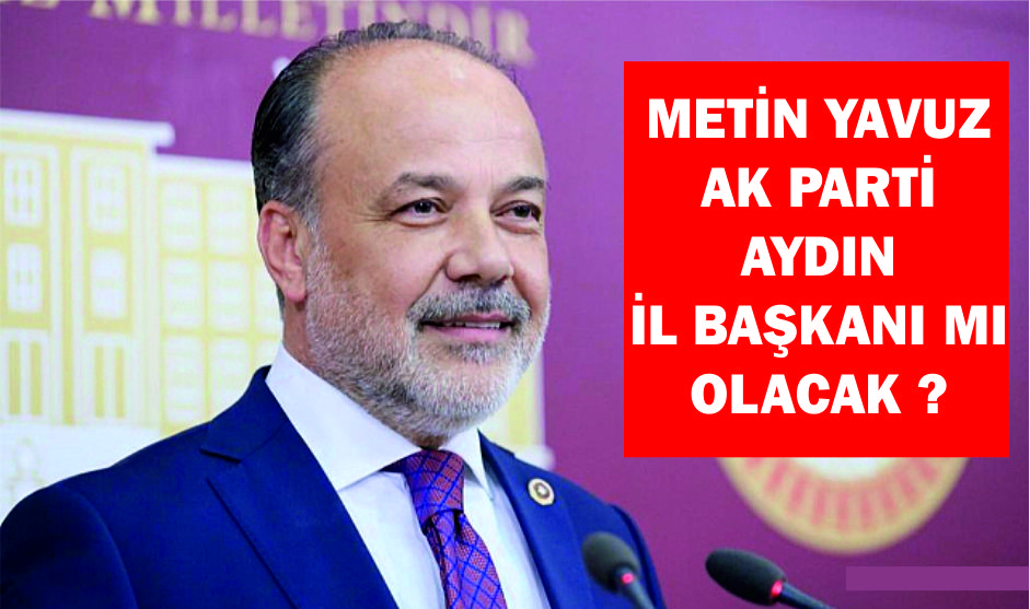 YAVUZ AK PARTİ AYDIN İL BAŞKANI MI OLACAK ?